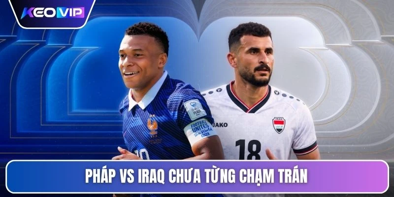 Soi Kèo Pháp Vs Iraq 04h00 Ngày 23/06 - Giải World Cup 4 Pháp vs Iraq chưa từng chạm trán